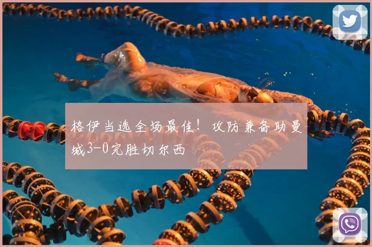 格伊当选全场最佳！攻防兼备助曼城3-0完胜切尔西