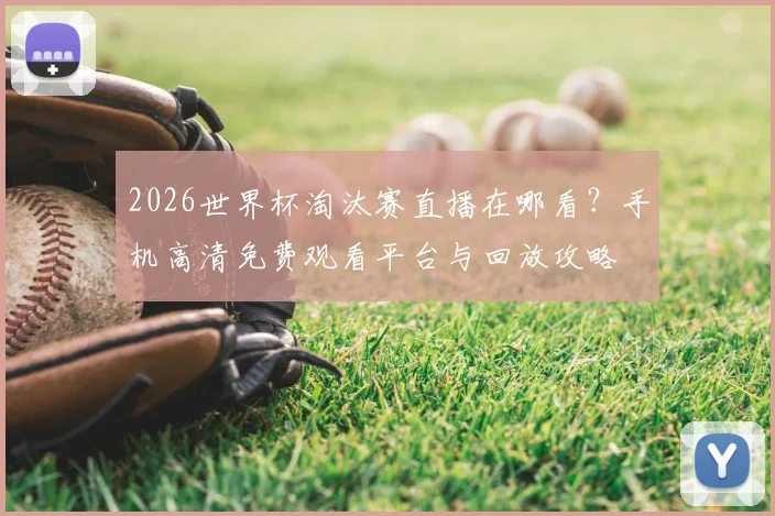 2026世界杯淘汰赛直播在哪看？手机高清免费观看平台与回放攻略