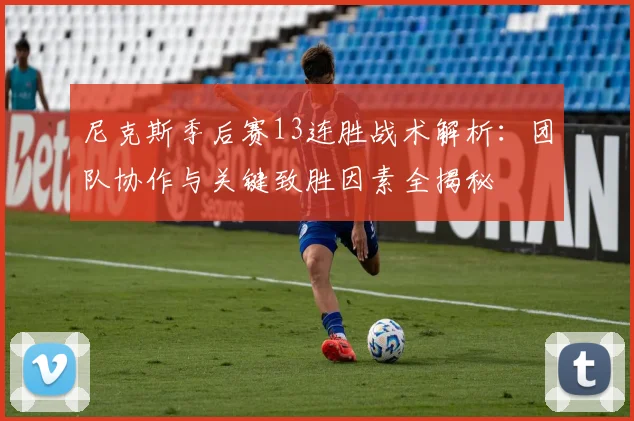 尼克斯季后赛13连胜战术解析：团队协作与关键致胜因素全揭秘