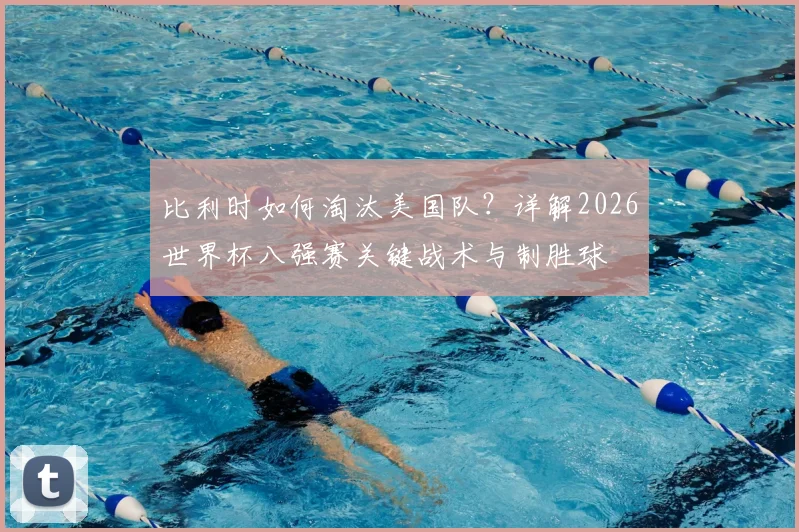 比利时如何淘汰美国队？详解2026世界杯八强赛关键战术与制胜球