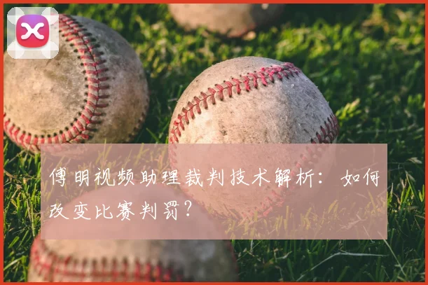 傅明视频助理裁判技术解析：如何改变比赛判罚？