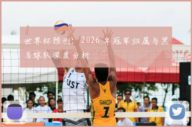 世界杯预测：2026 年冠军归属与黑马球队深度分析