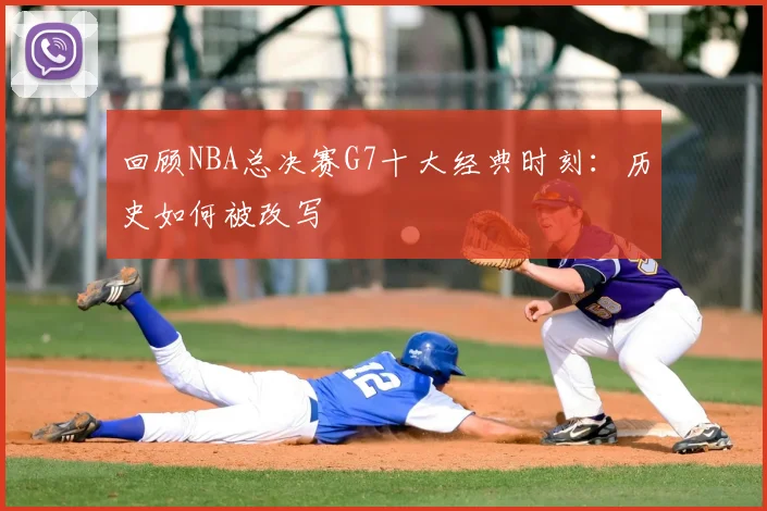 回顾NBA总决赛G7十大经典时刻：历史如何被改写