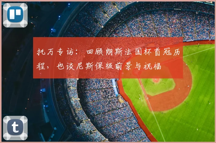 托万专访:回顾朗斯法国杯首冠历程,也谈尼斯保级前景与祝福
