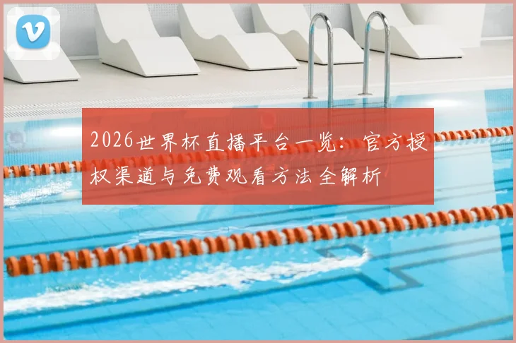 2026世界杯直播平台一览：官方授权渠道与免费观看方法全解析
