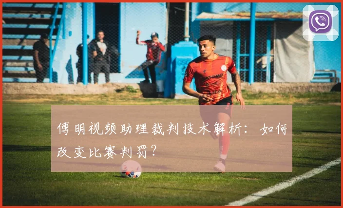 傅明视频助理裁判技术解析:如何改变比赛判罚?